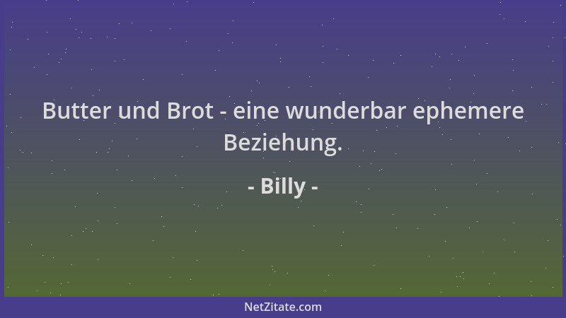 Billy - Butter und Brot - eine wunderbar ephemere Beziehung....