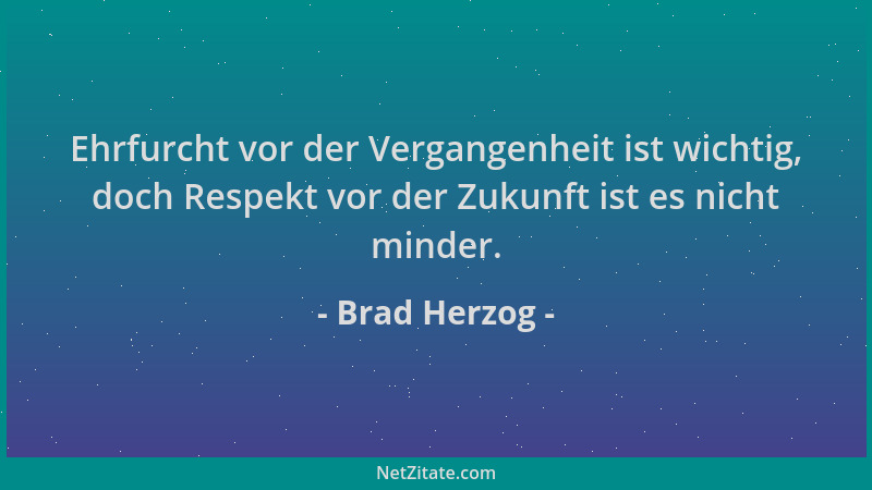 Brad Herzog - Ehrfurcht vor der Vergangenheit ist wichtig, doch Respekt vor der Zukunft ist es nicht minder....