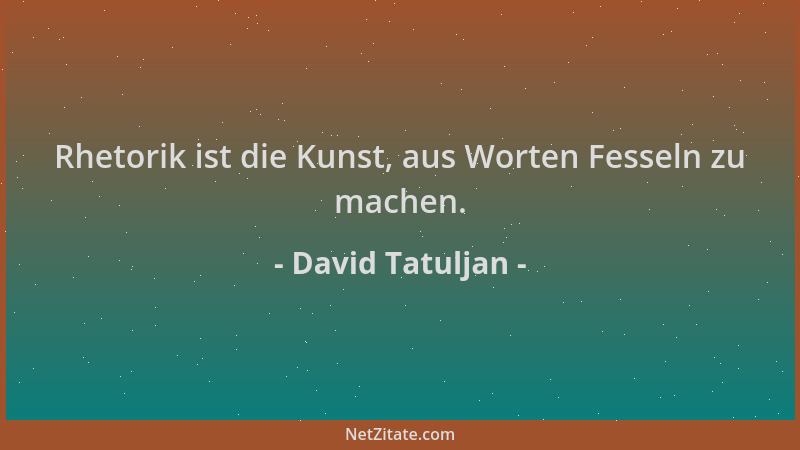 David Tatuljan - Rhetorik ist die Kunst, aus Worten Fesseln zu machen....