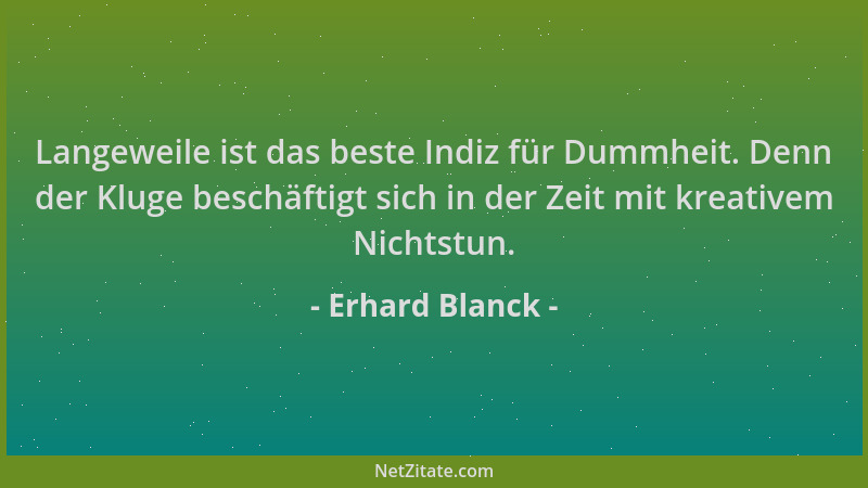 Erhard Blanck - Langeweile ist das beste Indiz für Dummheit. Denn der Kluge beschäftigt sich in der Zeit mit kreativem Nich...
