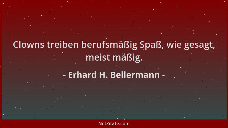 Erhard H. Bellermann - Clowns treiben berufsmäßig Spaß, wie gesagt, meist mäßig....