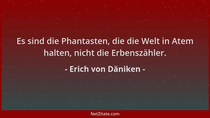 Erich von Däniken - Es sind die Phantasten, die die Welt in Atem halten, nicht die Erbenszähler....
