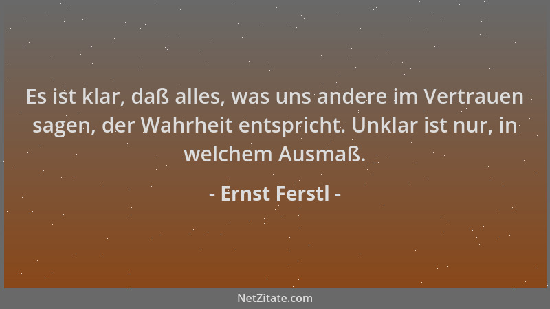 Ernst Ferstl - Es ist klar, daß alles, was uns andere im Vertrauen sagen, der Wahrheit entspricht. Unklar ist nur, in welch...