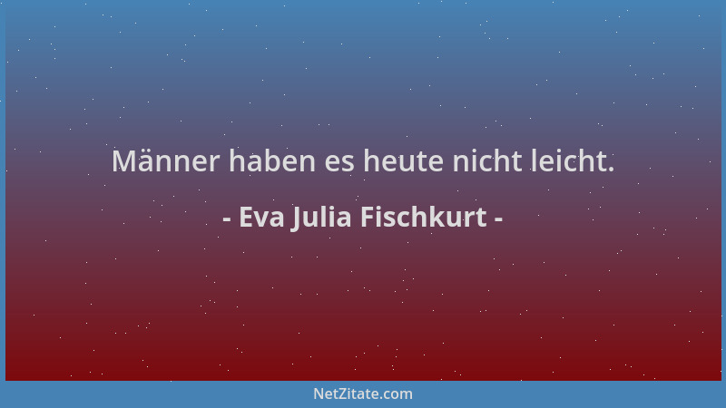 Eva Julia Fischkurt - Männer haben es heute nicht leicht....