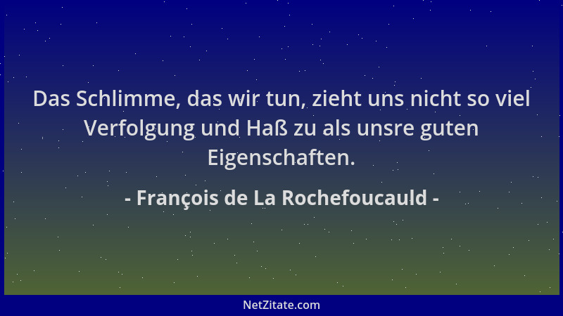 François de La Rochefoucauld - Das Schlimme, das wir tun, zieht uns nicht so viel Verfolgung und Haß zu als unsre guten Eig...