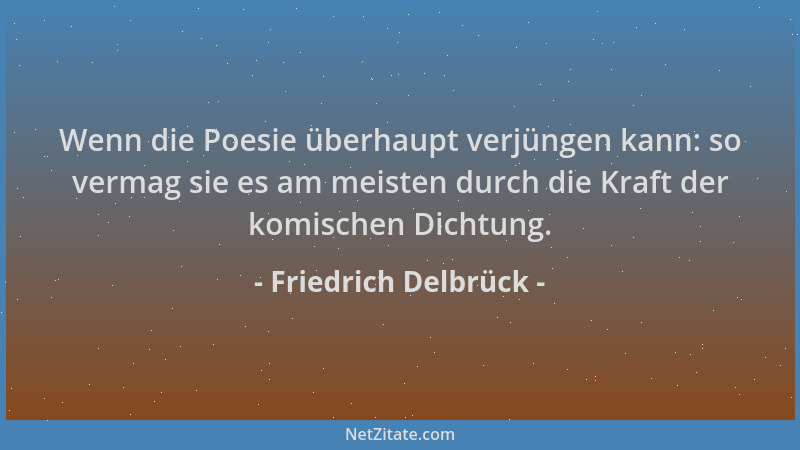 Friedrich Delbrück - Wenn die Poesie überhaupt verjüngen kann: so vermag sie es am meisten durch die Kraft der komischen Di...