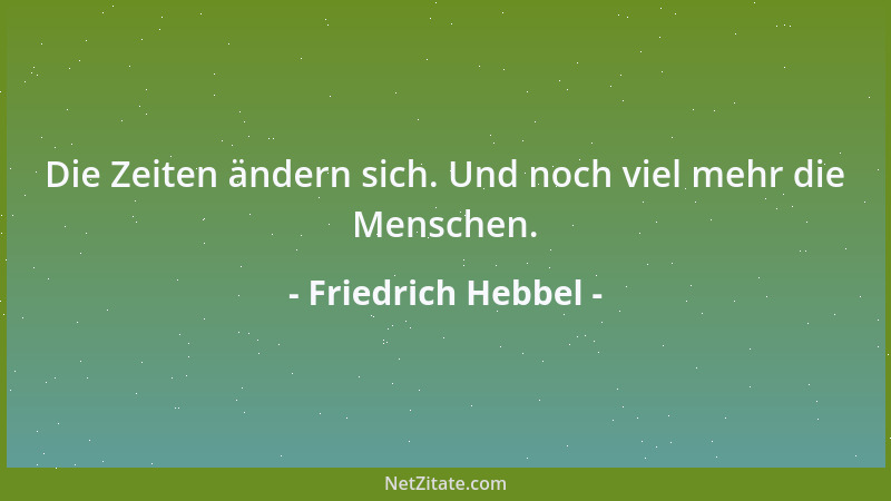 Friedrich Hebbel - Die Zeiten ändern sich. Und noch viel mehr die Menschen....