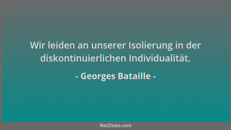 Georges Bataille - Wir leiden an unserer Isolierung in der diskontinuierlichen Individualität....