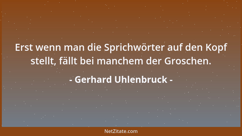 Gerhard Uhlenbruck - Erst wenn man die Sprichwörter auf den Kopf stellt, fällt bei manchem der Groschen....