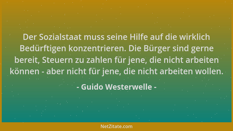 Guido Westerwelle - Der Sozialstaat muss seine Hilfe auf die wirklich Bedürftigen konzentrieren. Die Bürger sind gerne bere...