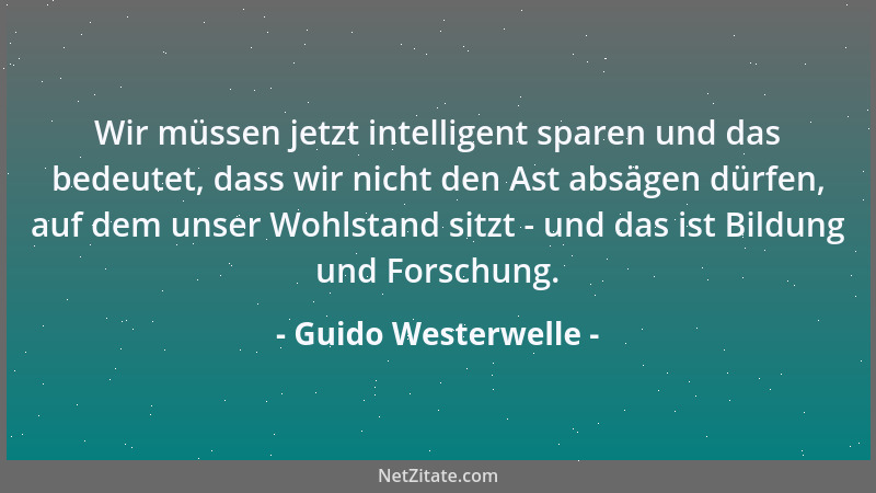 Guido Westerwelle - Wir müssen jetzt intelligent sparen und das bedeutet, dass wir nicht den Ast absägen dürfen, auf dem un...