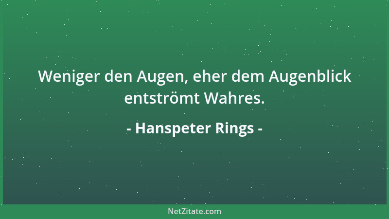 Hanspeter Rings - Weniger den Augen, eher dem Augenblick entströmt Wahres....