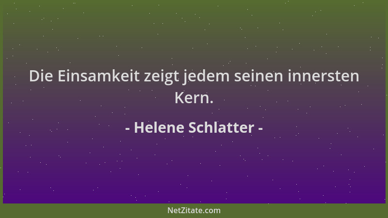 Helene Schlatter - Die Einsamkeit zeigt jedem seinen innersten Kern....