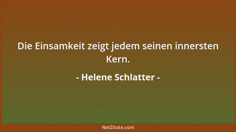 Helene Schlatter - Die Einsamkeit zeigt jedem seinen innersten Kern....
