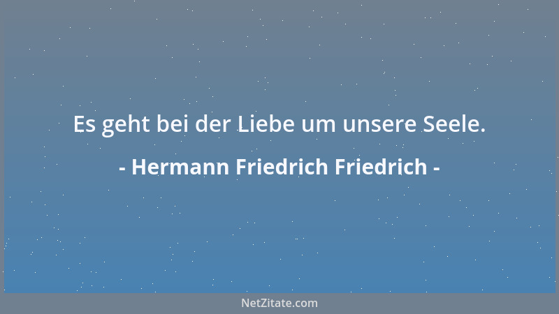 Hermann Friedrich Friedrich - Es geht bei der Liebe um unsere Seele....