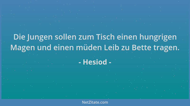 Hesiod - Die Jungen sollen zum Tisch einen hungrigen Magen und einen müden Leib zu Bette tragen....