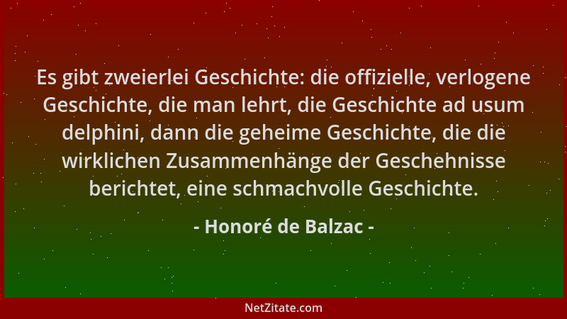 Honoré de Balzac - Es gibt zweierlei Geschichte: die offizielle, verlogene Geschichte, die man lehrt, die Geschichte ad usu...
