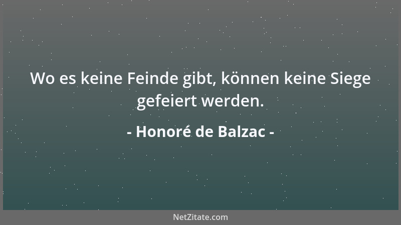 Honoré de Balzac - Wo es keine Feinde gibt, können keine Siege gefeiert werden....