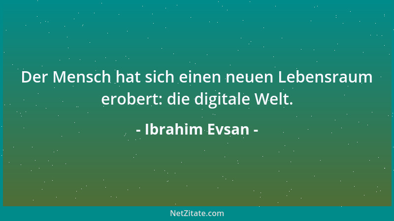Ibrahim Evsan - Der Mensch hat sich einen neuen Lebensraum erobert: die digitale Welt....