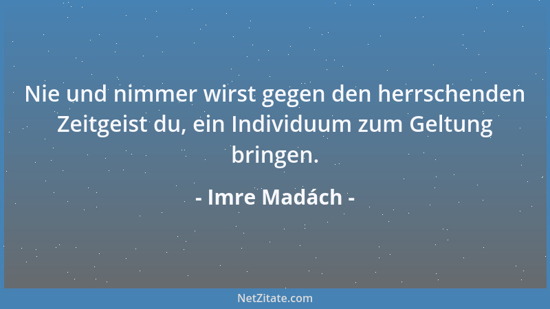 Imre Madách - Nie und nimmer wirst gegen den herrschenden Zeitgeist du, ein Individuum zum Geltung bringen....