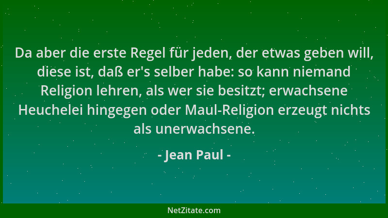 Jean Paul - Da aber die erste Regel für jeden, der etwas geben will, diese ist, daß er 's selber habe: so kann niemand Relig...