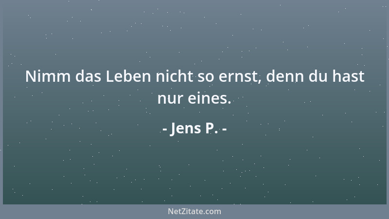 Jens P. - Nimm das Leben nicht so ernst, denn du hast nur eines....