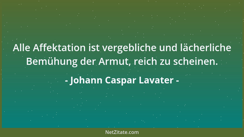 Johann Caspar Lavater - Alle Affektation ist vergebliche und lächerliche Bemühung der Armut, reich zu scheinen....