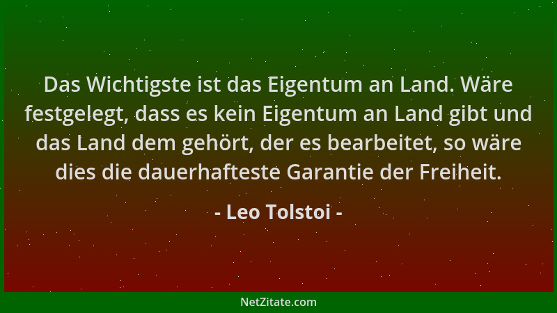 Leo Tolstoi - Das Wichtigste ist das Eigentum an Land. Wäre festgelegt, dass es kein Eigentum an Land gibt und das Land dem...