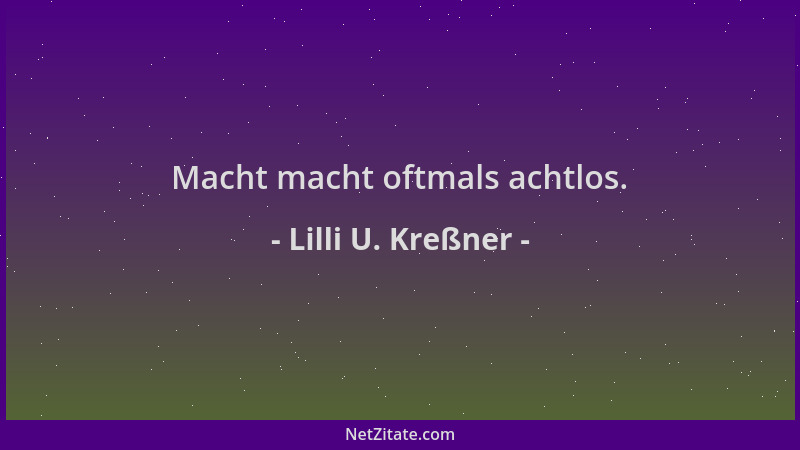 Lilli U. Kreßner - Macht macht oftmals achtlos....
