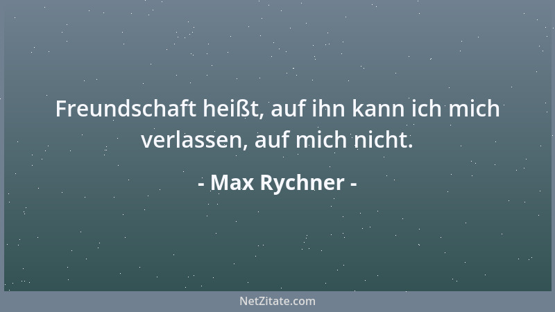 Max Rychner - Freundschaft heißt, auf ihn kann ich mich verlassen, auf mich nicht....