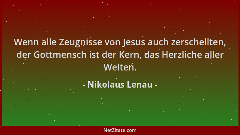 Nikolaus Lenau - Wenn alle Zeugnisse von Jesus auch zerschellten, der Gottmensch ist der Kern, das Herzliche aller Welten....