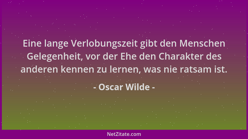 Oscar Wilde - Eine lange Verlobungszeit gibt den Menschen Gelegenheit, vor der Ehe den Charakter des anderen kennen zu lern...