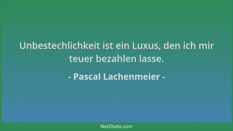Pascal Lachenmeier - Unbestechlichkeit ist ein Luxus, den ich mir teuer bezahlen lasse....