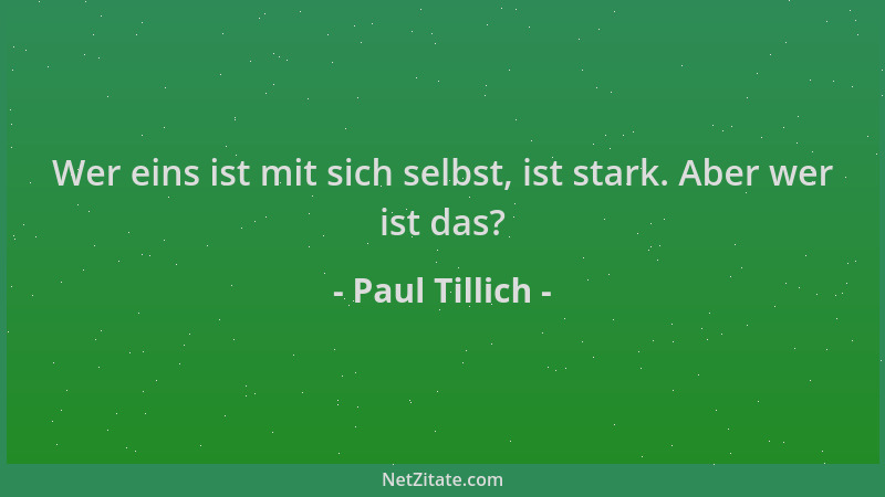 Paul Tillich - Wer eins ist mit sich selbst, ist stark. Aber wer ist das?...