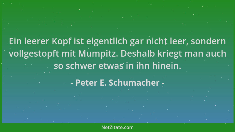 Peter E. Schumacher - Ein leerer Kopf ist eigentlich gar nicht leer, sondern vollgestopft mit Mumpitz. Deshalb kriegt man a...
