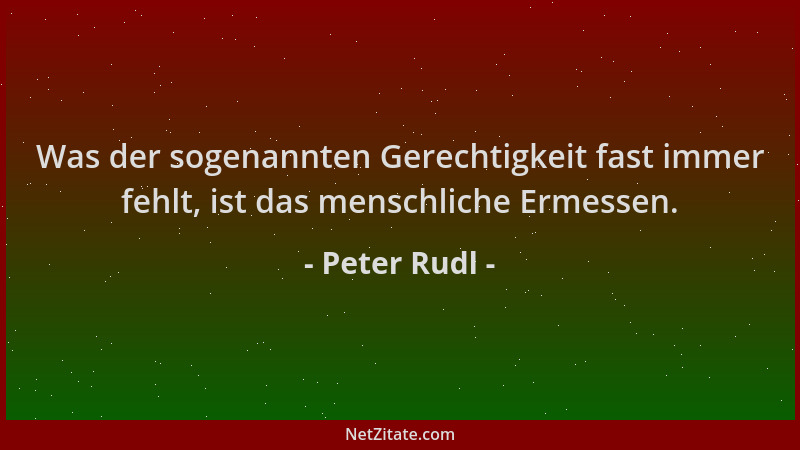 Peter Rudl - Was der sogenannten Gerechtigkeit fast immer fehlt, ist das menschliche Ermessen....