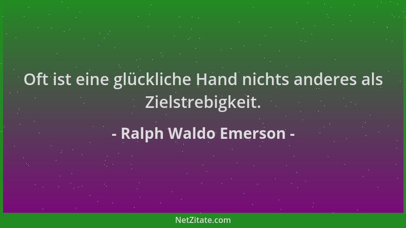 Ralph Waldo Emerson - Oft ist eine glückliche Hand nichts anderes als Zielstrebigkeit....