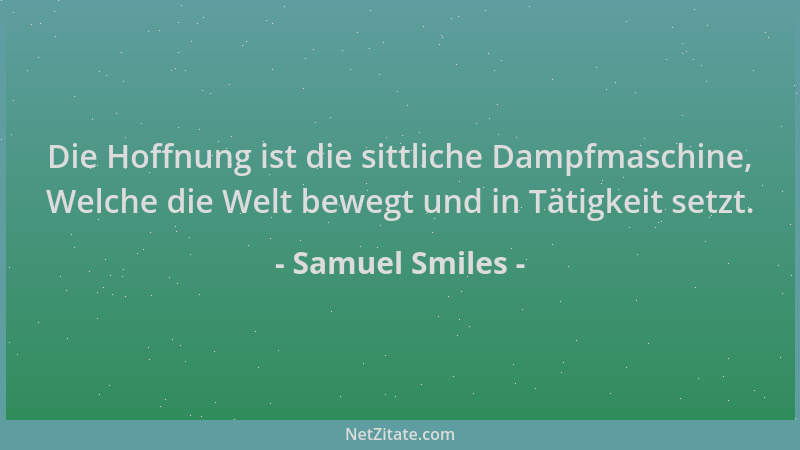 Samuel Smiles - Die Hoffnung ist die sittliche Dampfmaschine, Welche die Welt bewegt und in Tätigkeit setzt....