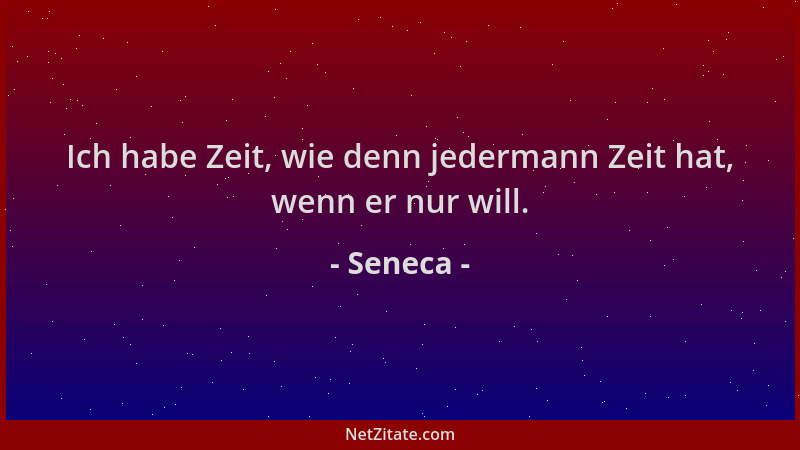 Seneca - Ich habe Zeit, wie denn jedermann Zeit hat, wenn er nur will....