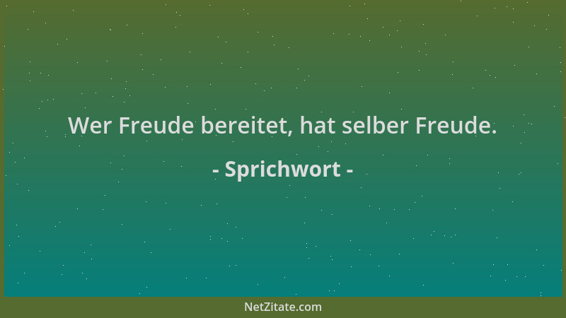 Sprichwort - Wer Freude bereitet, hat selber Freude....