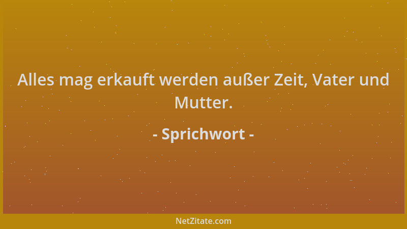 Sprichwort - Alles mag erkauft werden außer Zeit, Vater und Mutter....