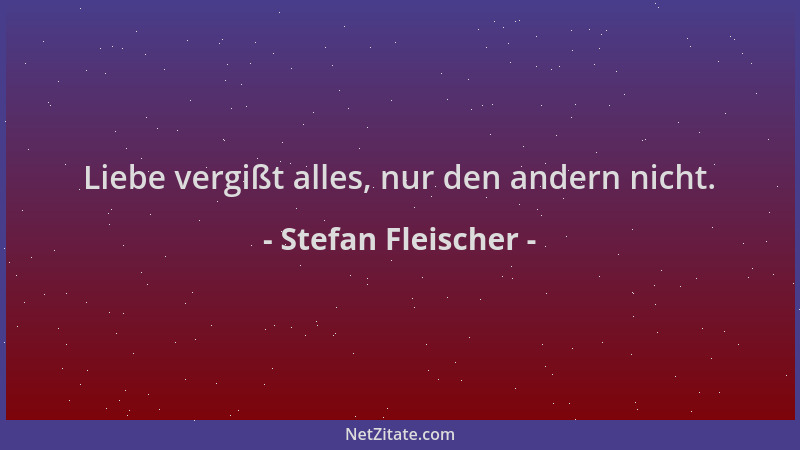 Stefan Fleischer - Liebe vergißt alles, nur den andern nicht....