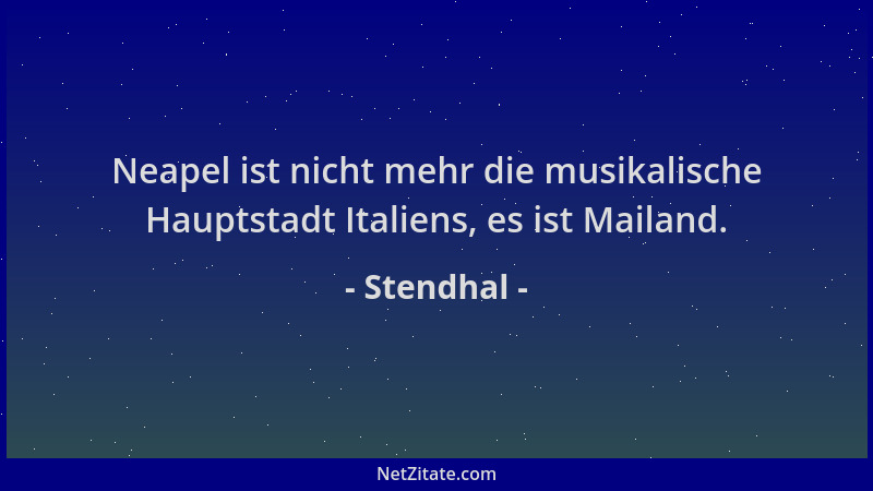 Stendhal - Neapel ist nicht mehr die musikalische Hauptstadt Italiens, es ist Mailand....