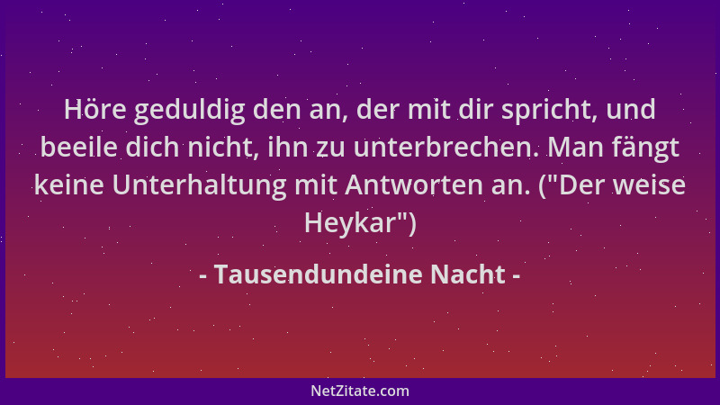 Tausendundeine Nacht - Höre geduldig den an, der mit dir spricht, und beeile dich nicht, ihn zu unterbrechen. Man fängt kei...