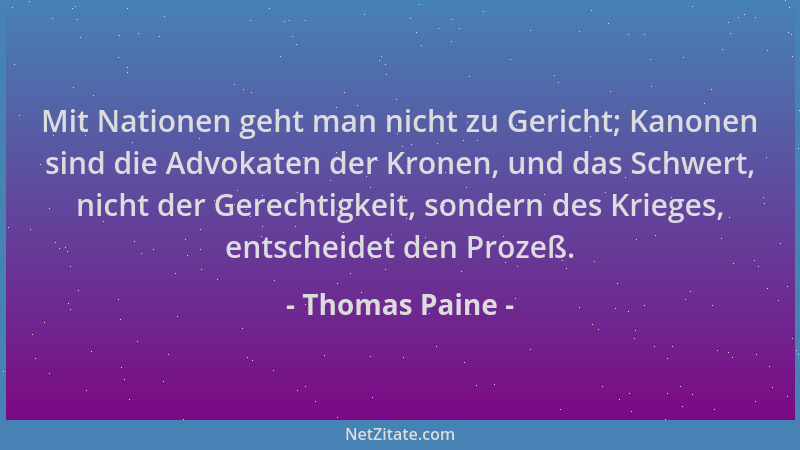 Thomas Paine - Mit Nationen geht man nicht zu Gericht; Kanonen sind die Advokaten der Kronen, und das Schwert, nicht der Ge...