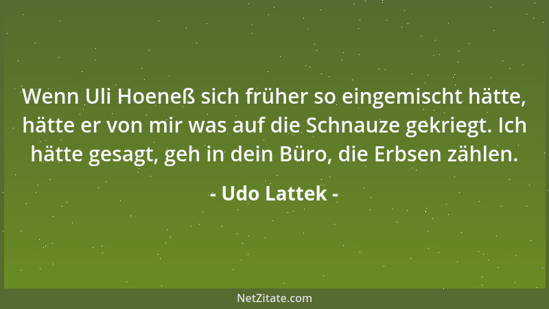 Udo Lattek - Wenn Uli Hoeneß sich früher so eingemischt hätte, hätte er von mir was auf die Schnauze gekriegt. Ich hätte ge...