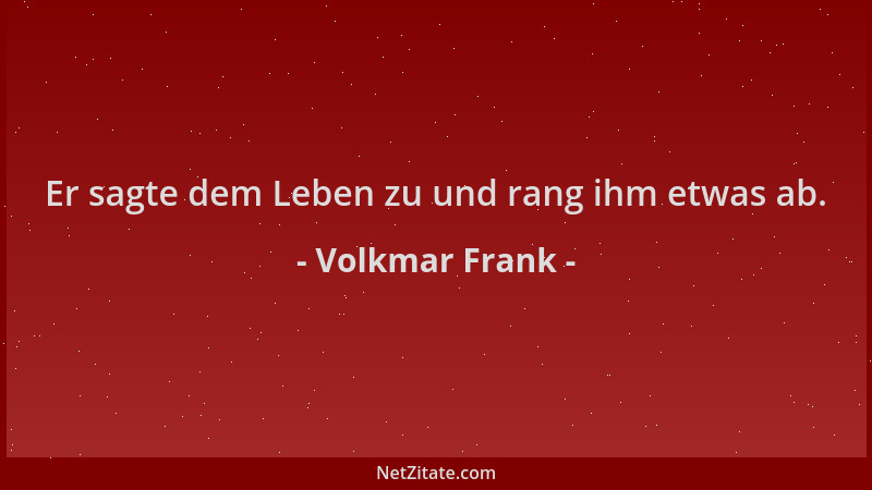 Volkmar Frank - Er sagte dem Leben zu und rang ihm etwas ab....