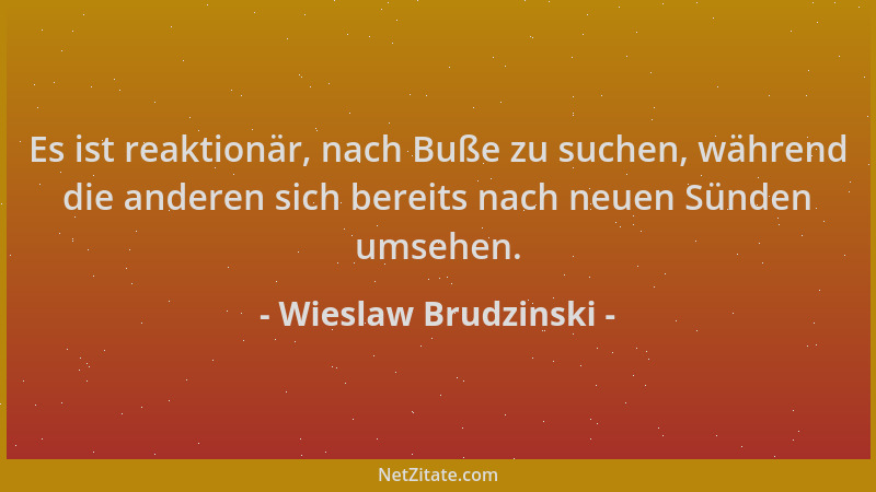 Wieslaw Brudzinski - Es ist reaktionär, nach Buße zu suchen, während die anderen sich bereits nach neuen Sünden umsehen....