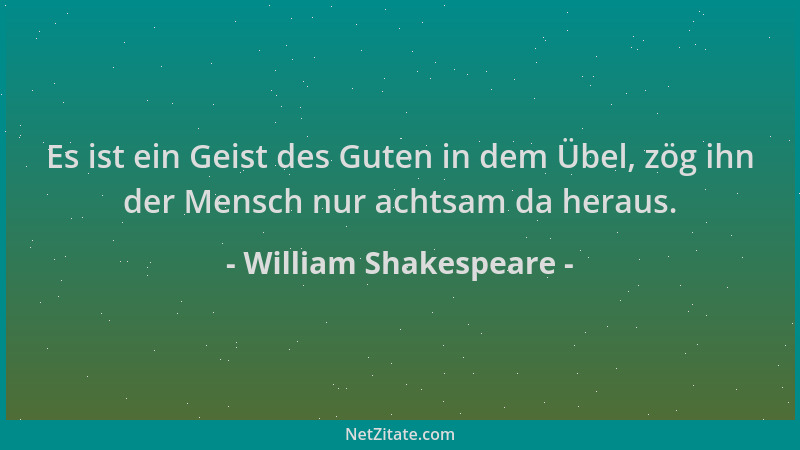 William Shakespeare - Es ist ein Geist des Guten in dem Übel, zög ihn der Mensch nur achtsam da heraus....