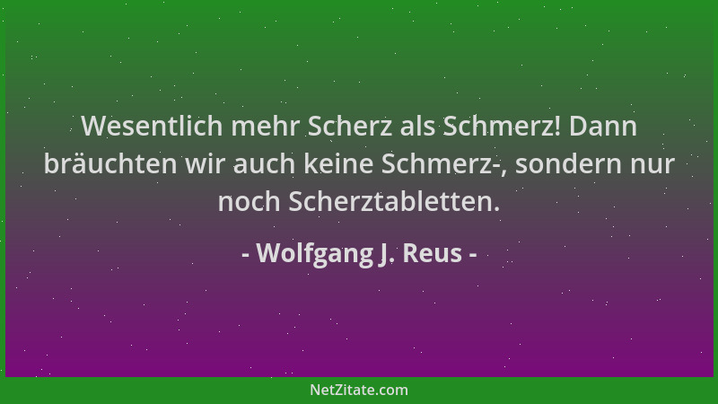 Wolfgang J. Reus - Wesentlich mehr Scherz als Schmerz! Dann bräuchten wir auch keine Schmerz-, sondern nur noch Scherztable...